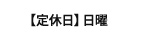 【定休日】日曜